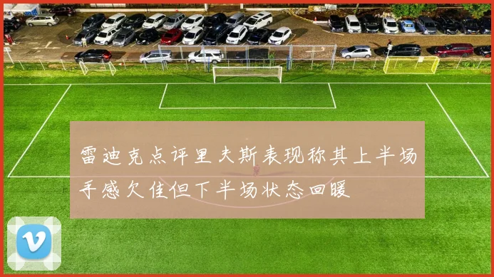 雷迪克点评里夫斯表现称其上半场手感欠佳但下半场状态回暖
