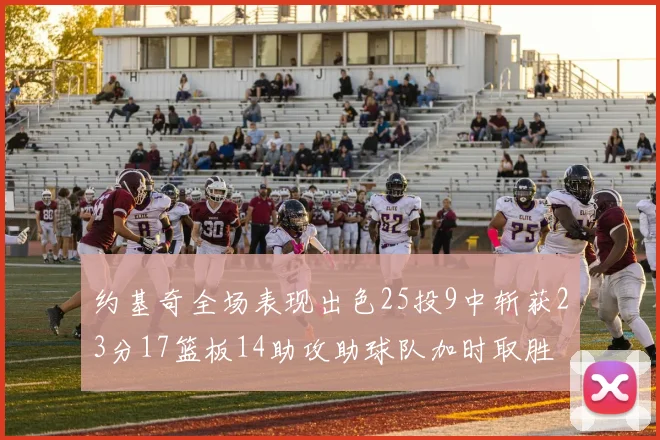 约基奇全场表现出色25投9中斩获23分17篮板14助攻助球队加时取胜