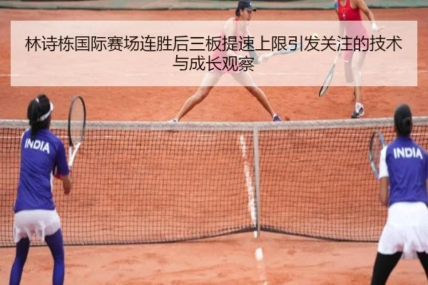 林诗栋国际赛场连胜后三板提速上限引发关注的技术与成长观察