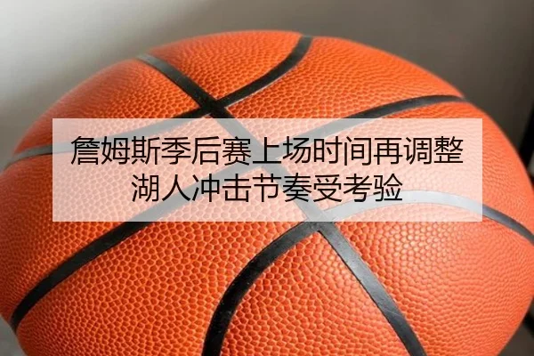 詹姆斯季后赛上场时间再调整 湖人冲击节奏受考验
