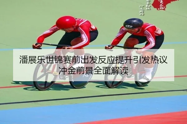 潘展乐世锦赛前出发反应提升引发热议 冲金前景全面解读