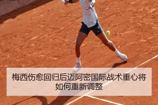 梅西伤愈回归后迈阿密国际战术重心将如何重新调整