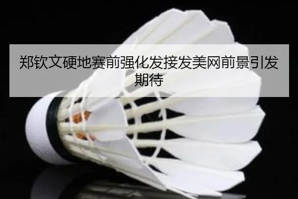 郑钦文硬地赛前强化发接发美网前景引发期待