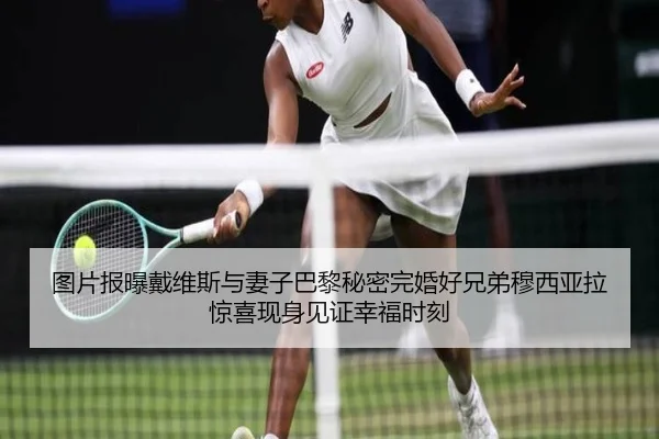 图片报曝戴维斯与妻子巴黎秘密完婚好兄弟穆西亚拉惊喜现身见证幸福时刻
